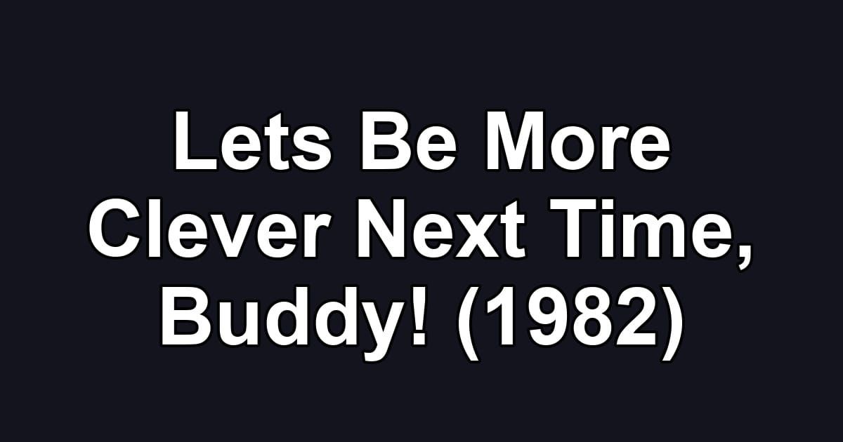 Lets Be More Clever Next Time, Buddy! (1982)