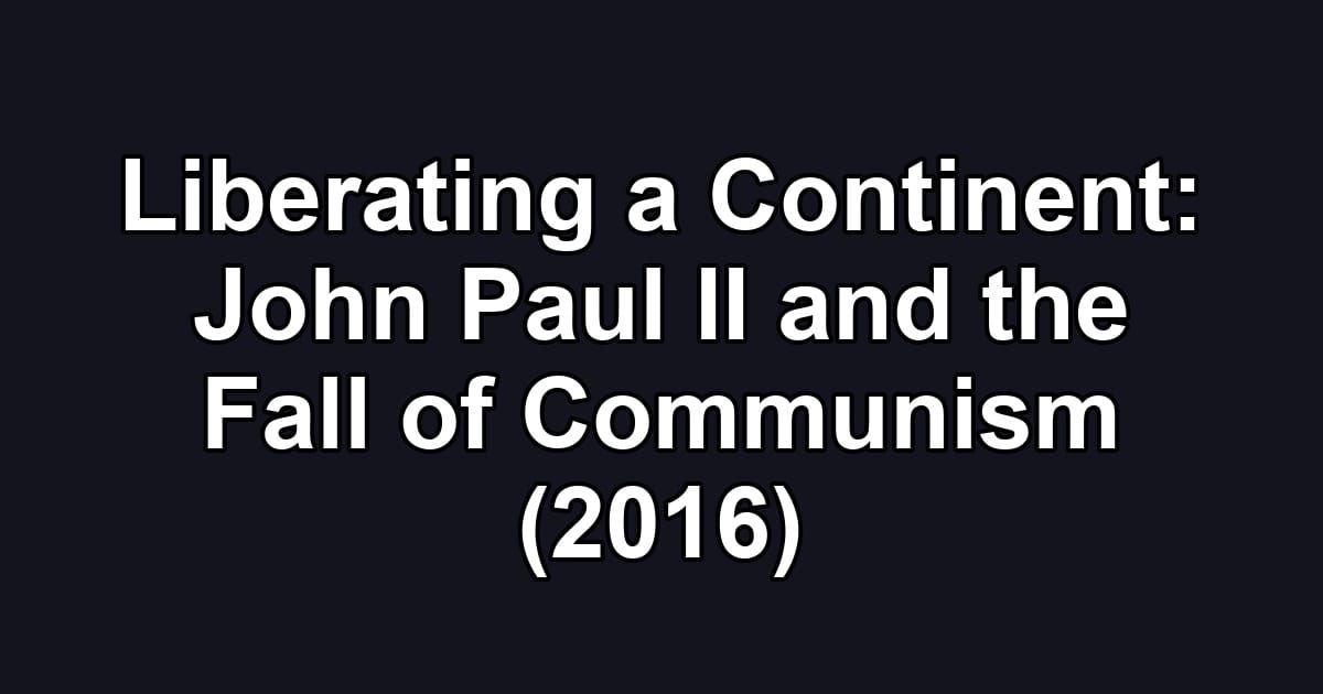 Liberating a Continent: John Paul II and the Fall of Communism (2016)