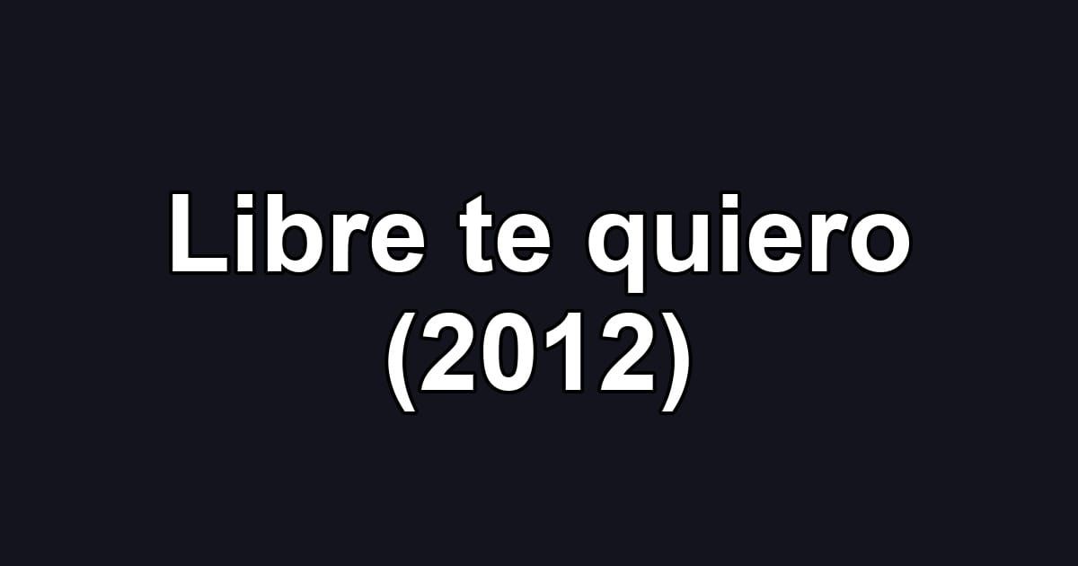 Libre te quiero (2012)