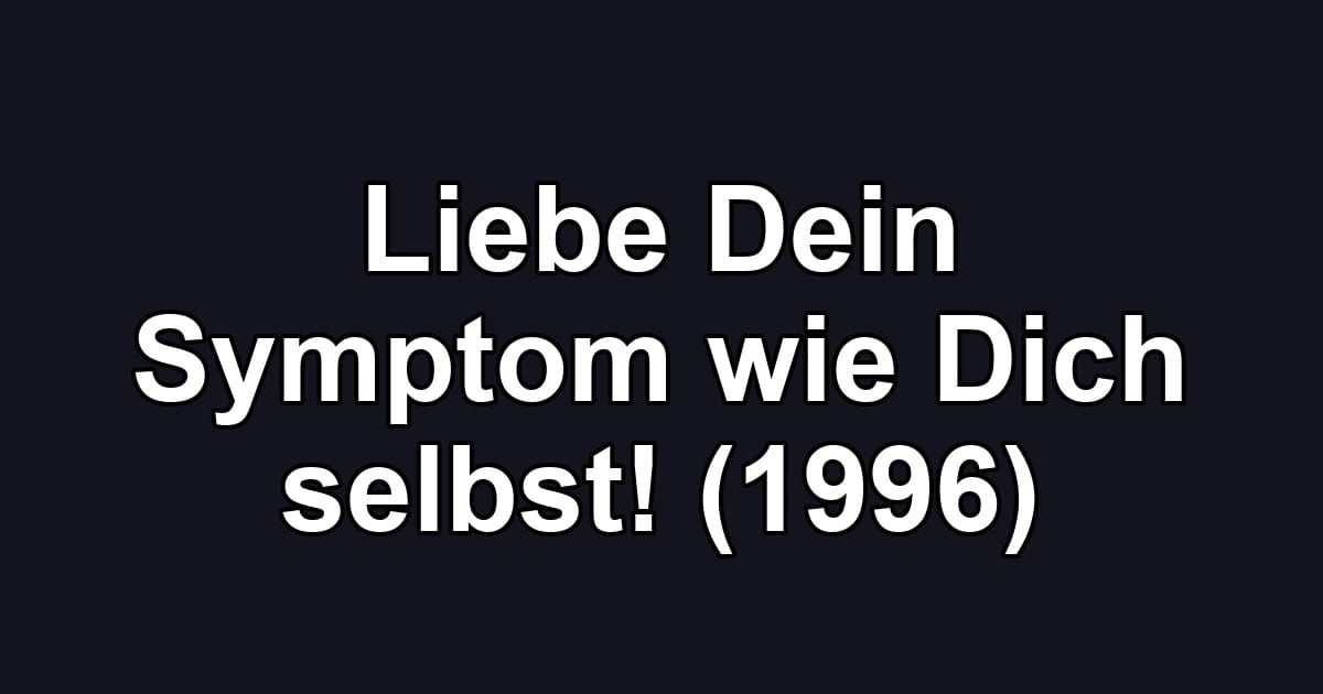 Liebe Dein Symptom wie Dich selbst! (1996)