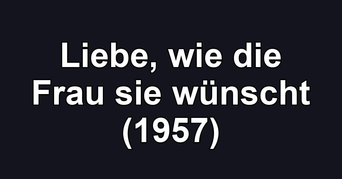 Liebe, wie die Frau sie wünscht (1957)
