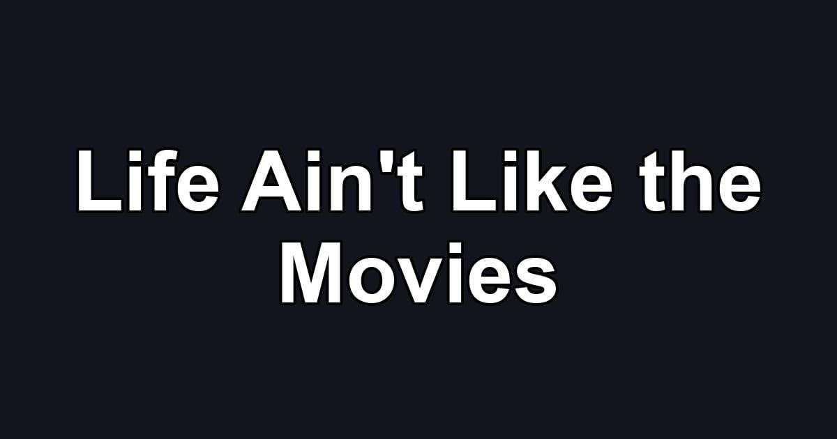 Life Ain't Like the Movies
