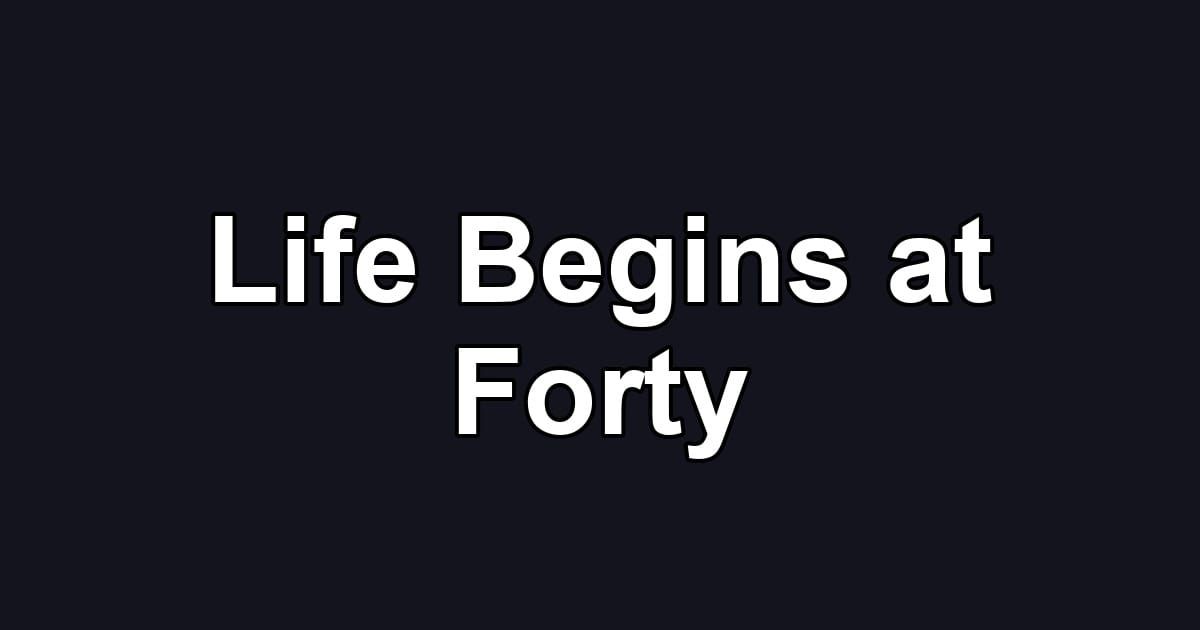 Life Begins at Forty