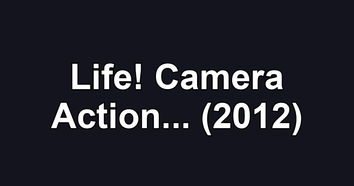 Life! Camera Action... (2012)