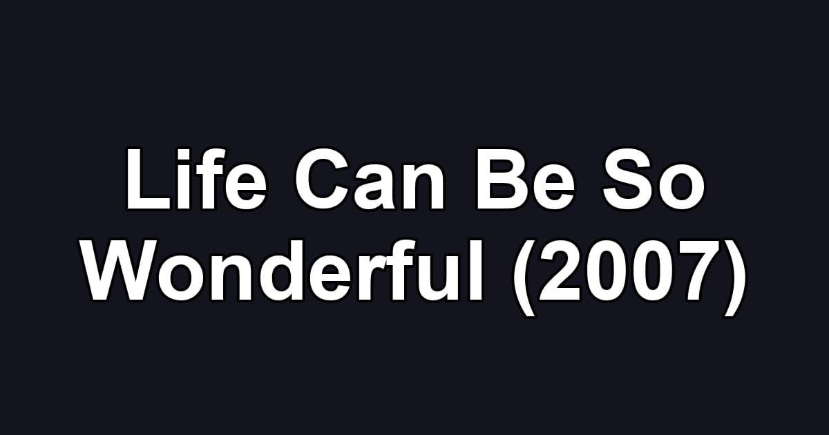 Life Can Be So Wonderful (2007)
