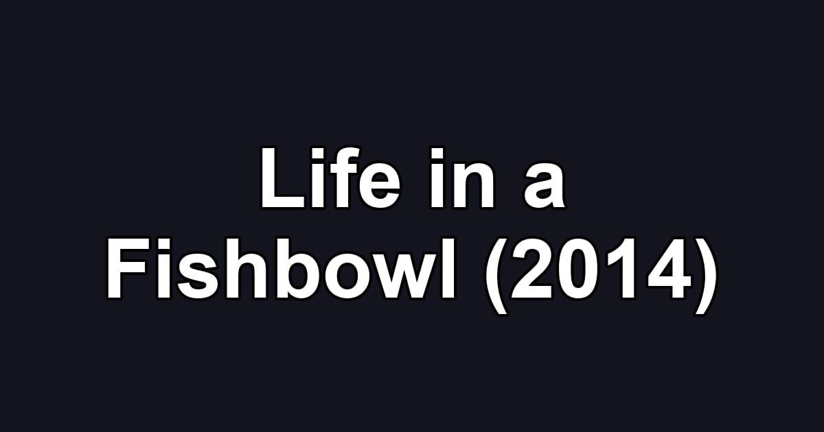 Life in a Fishbowl (2014)