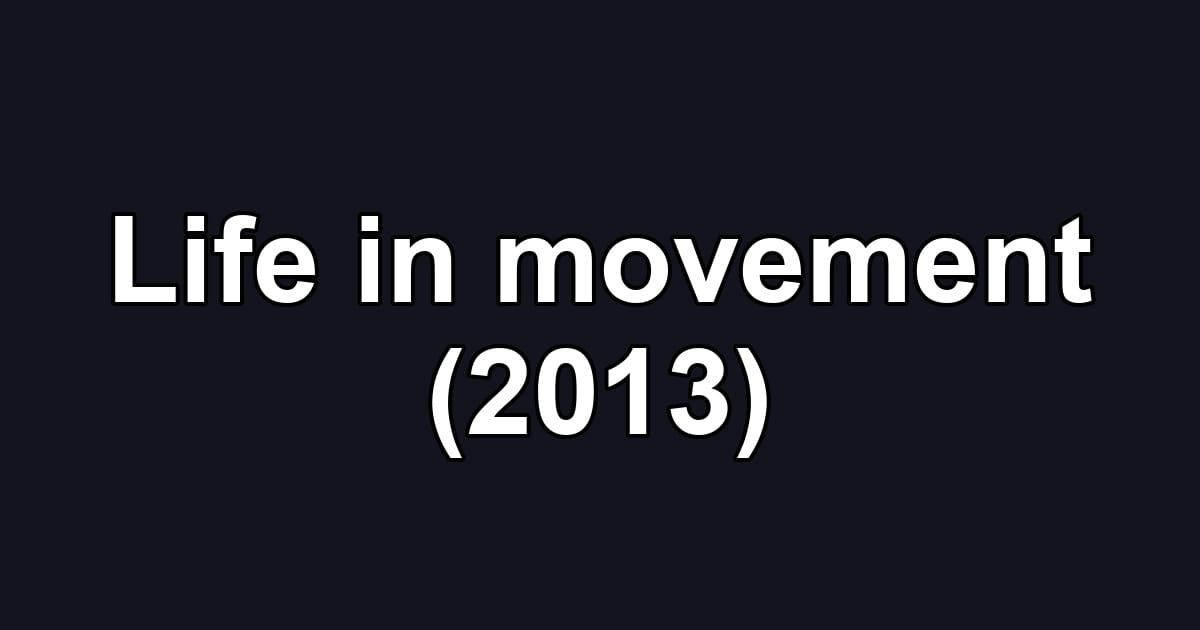 Life in movement (2013)