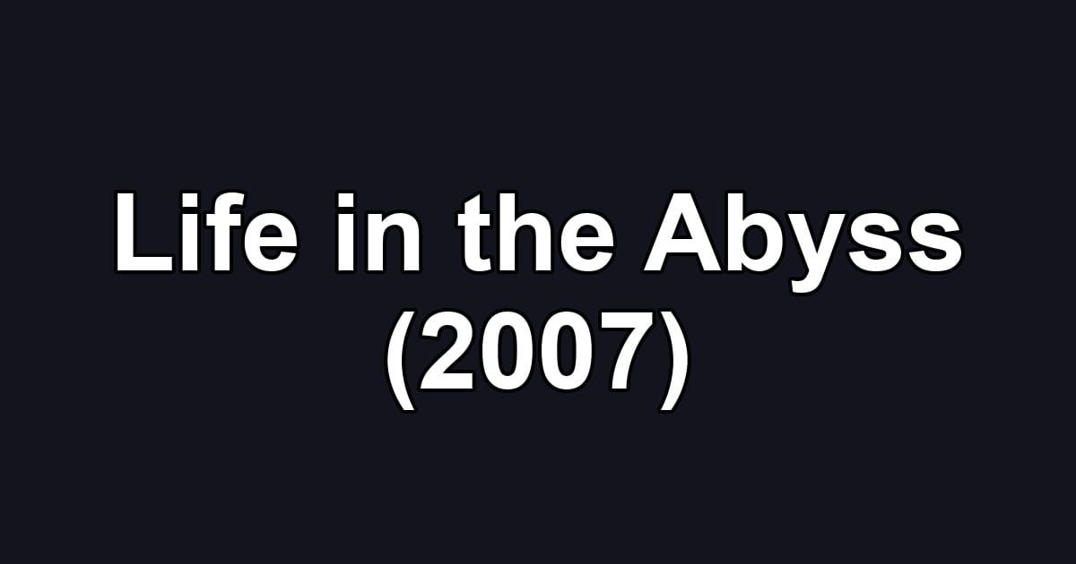 Life in the Abyss (2007)