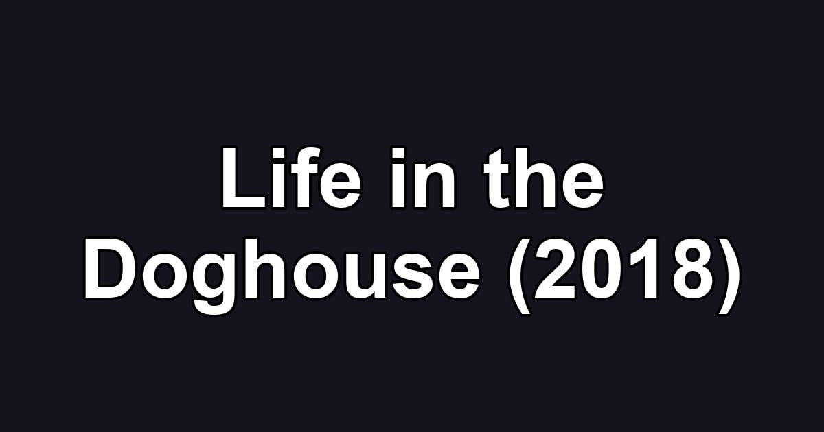 Life in the Doghouse (2018)
