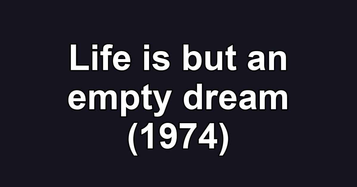Life is but an empty dream (1974)