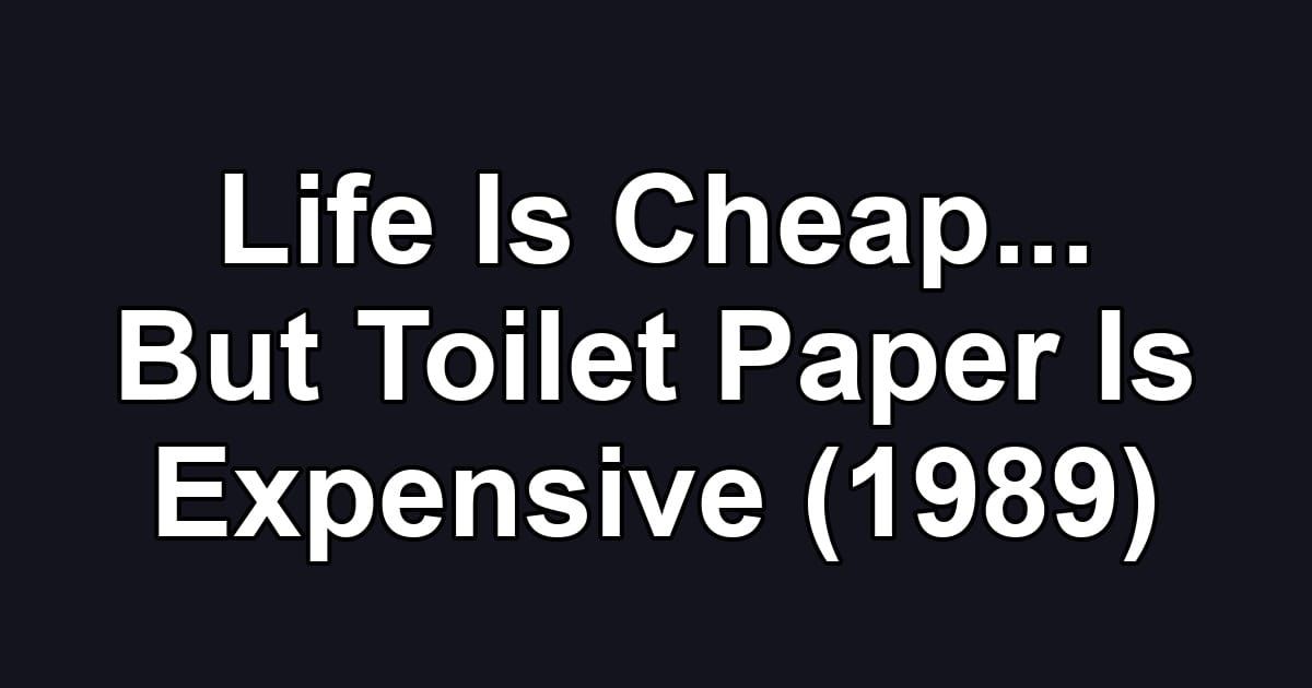 Life Is Cheap... But Toilet Paper Is Expensive (1989)