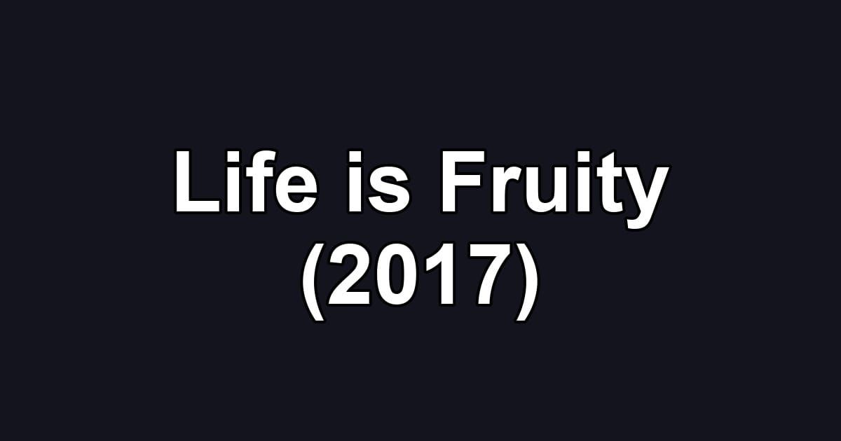 Life is Fruity (2017)