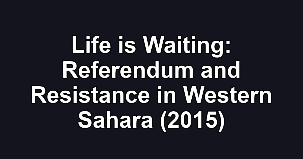 Life is Waiting: Referendum and Resistance in Western Sahara (2015)
