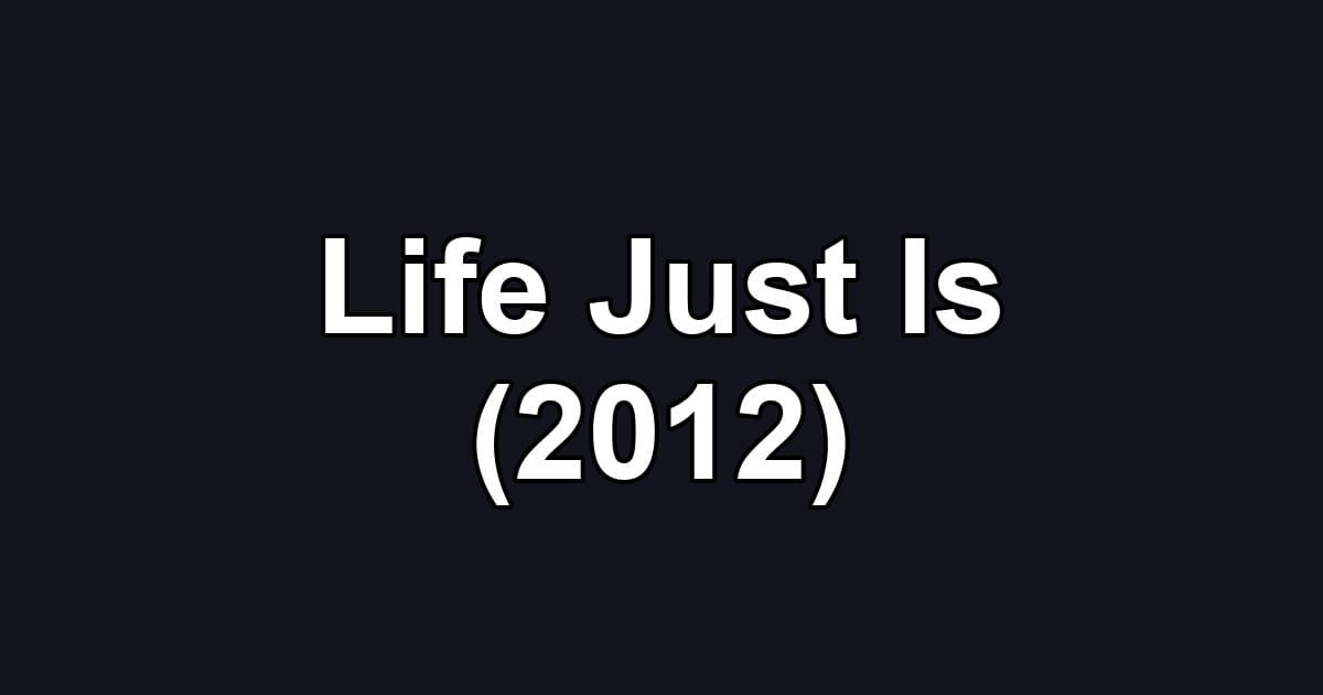 Life Just Is (2012)