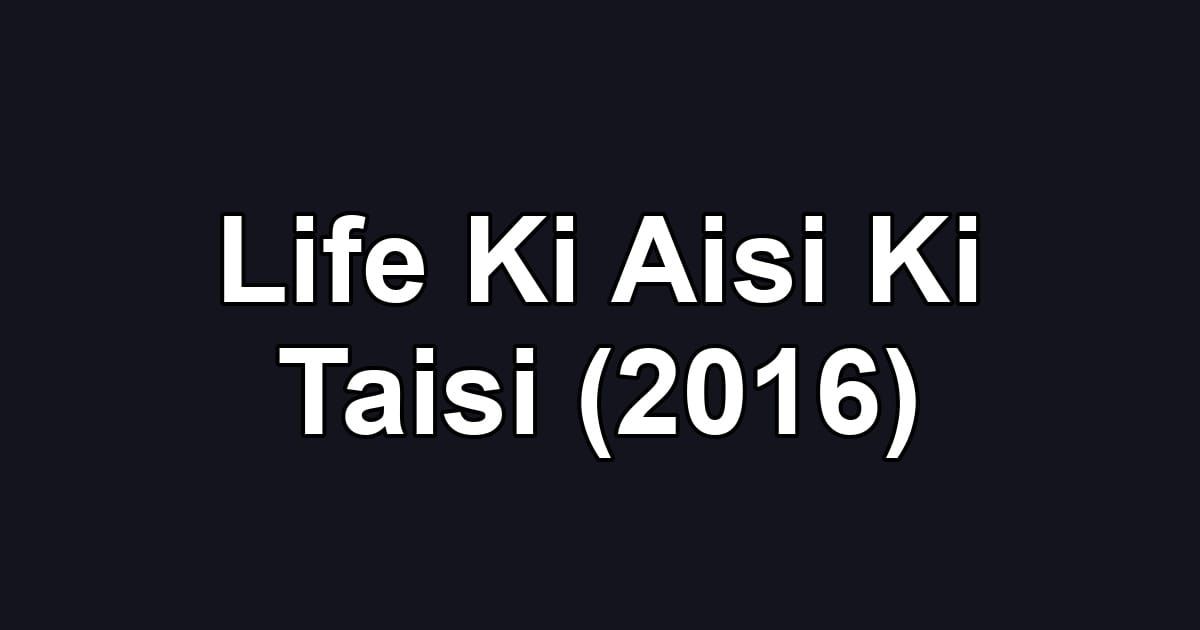 Life Ki Aisi Ki Taisi (2016)