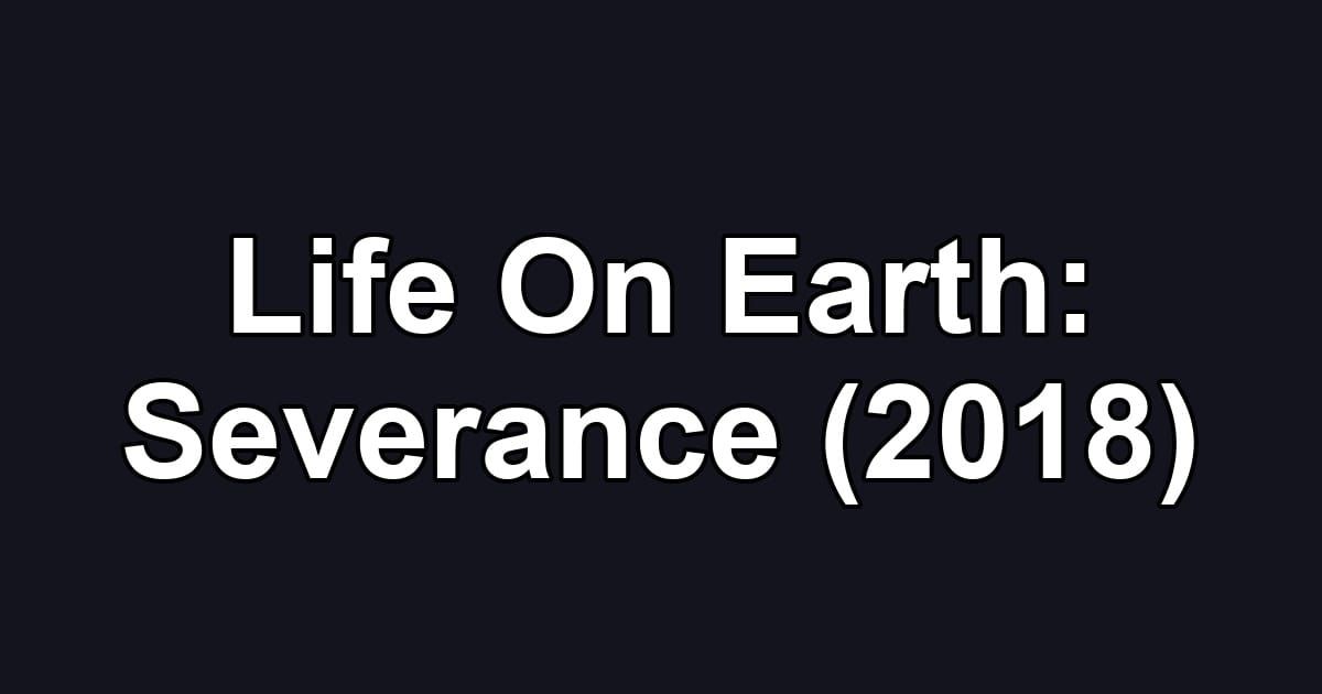 Life On Earth: Severance (2018)