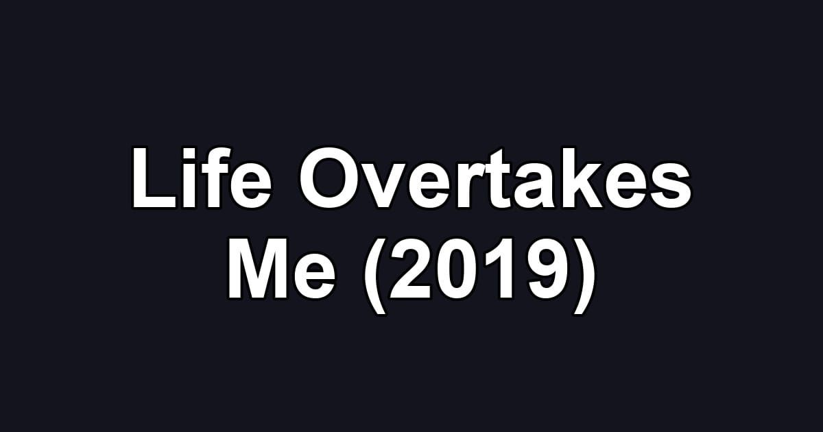 Life Overtakes Me (2019)