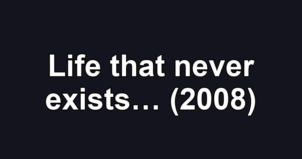 Life that never exists… (2008)