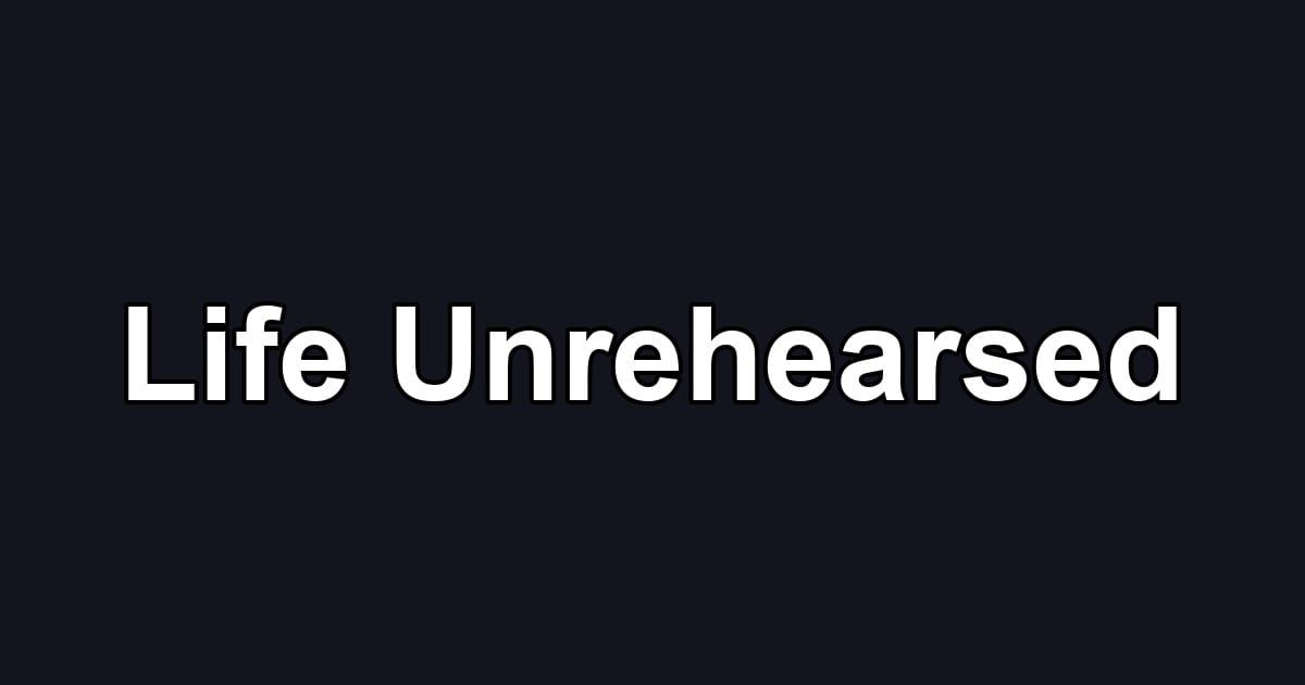 Life Unrehearsed