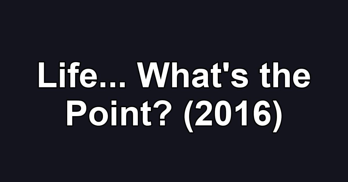 Life... What's the Point? (2016)