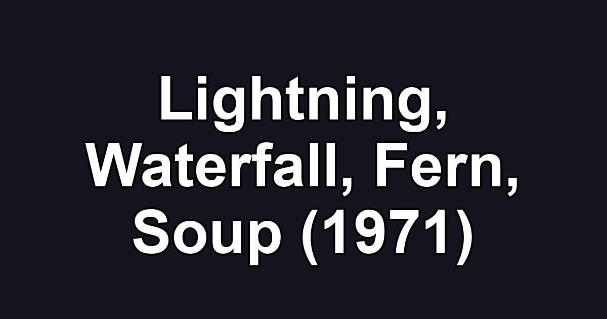 Lightning, Waterfall, Fern, Soup (1971)
