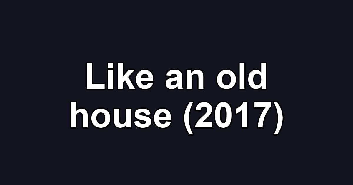 Like an old house (2017)