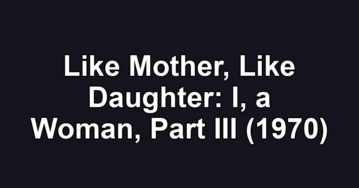 Like Mother, Like Daughter: I, a Woman, Part III (1970)