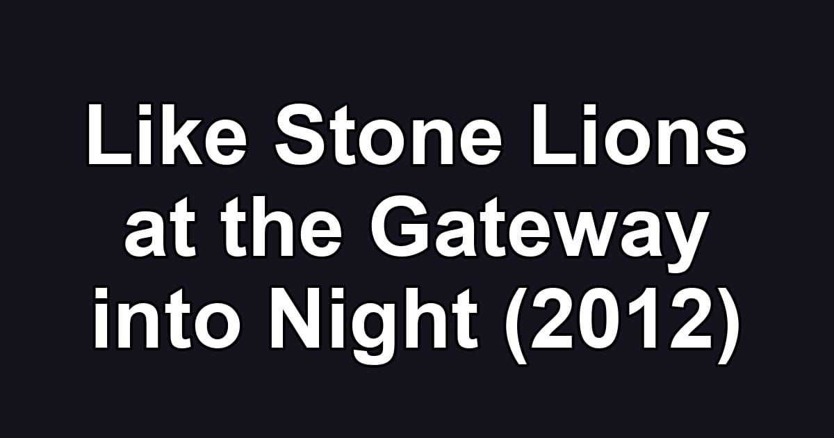 Like Stone Lions at the Gateway into Night (2012)