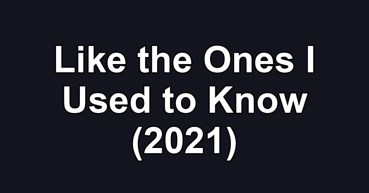 Like the Ones I Used to Know (2021)