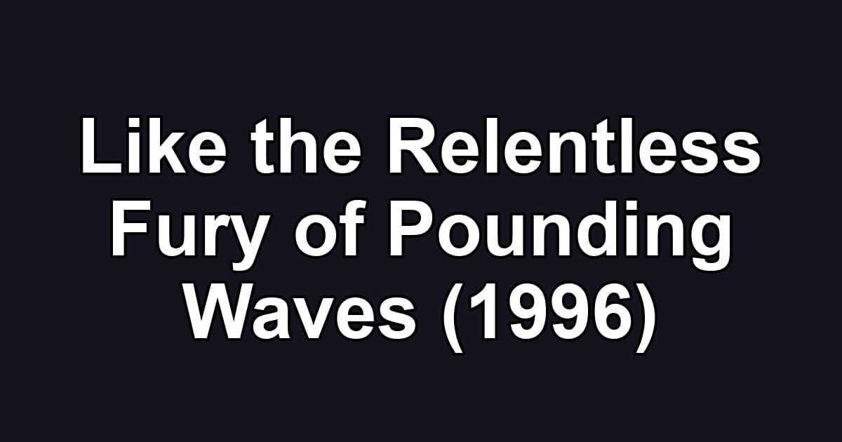 Like the Relentless Fury of Pounding Waves (1996)