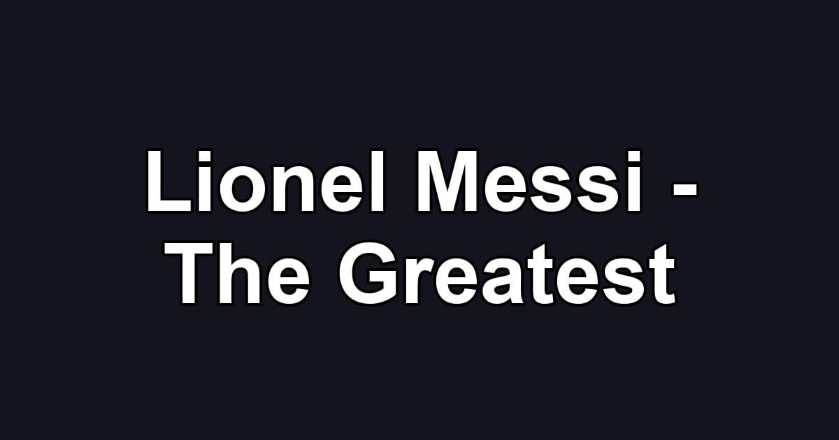 Lionel Messi - The Greatest