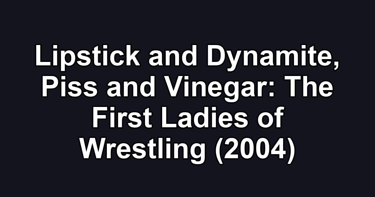 Lipstick and Dynamite, Piss and Vinegar: The First Ladies of Wrestling (2004)
