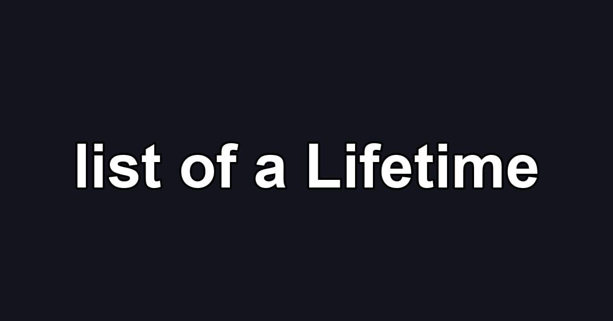 list of a Lifetime