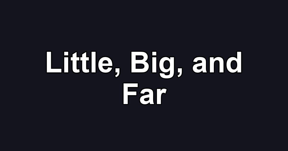 Little, Big, and Far