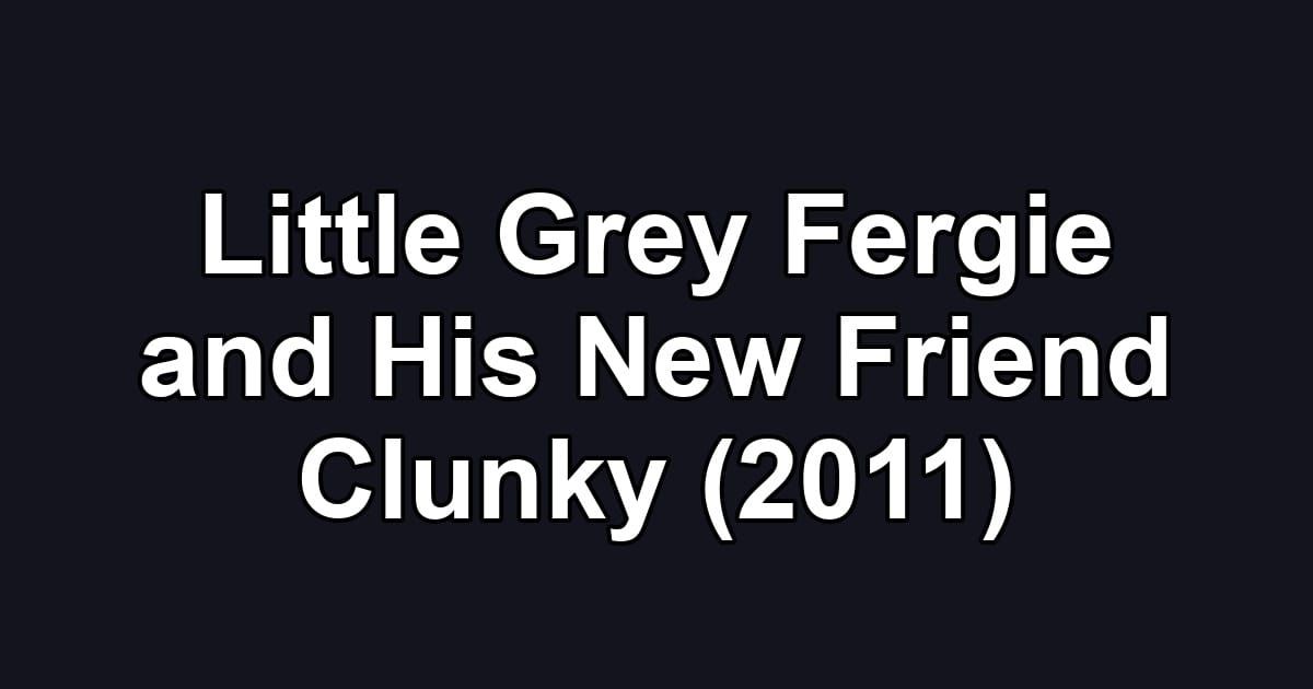 Little Grey Fergie and His New Friend Clunky (2011)