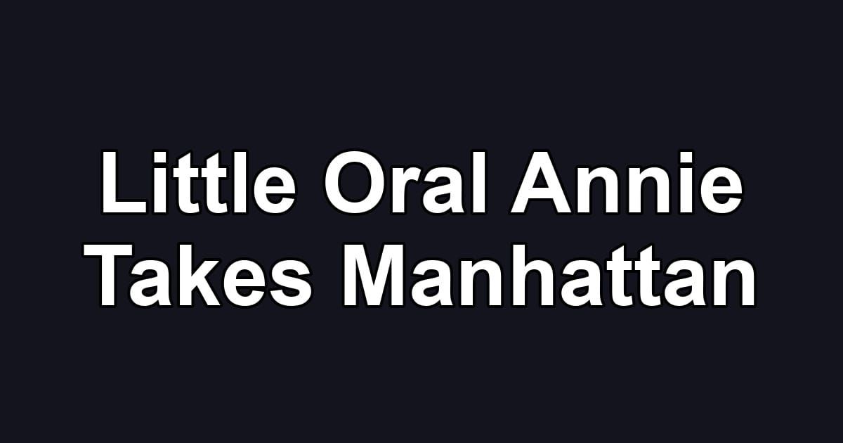 Little Oral Annie Takes Manhattan