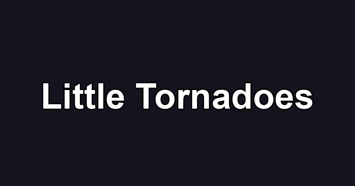 Little Tornadoes