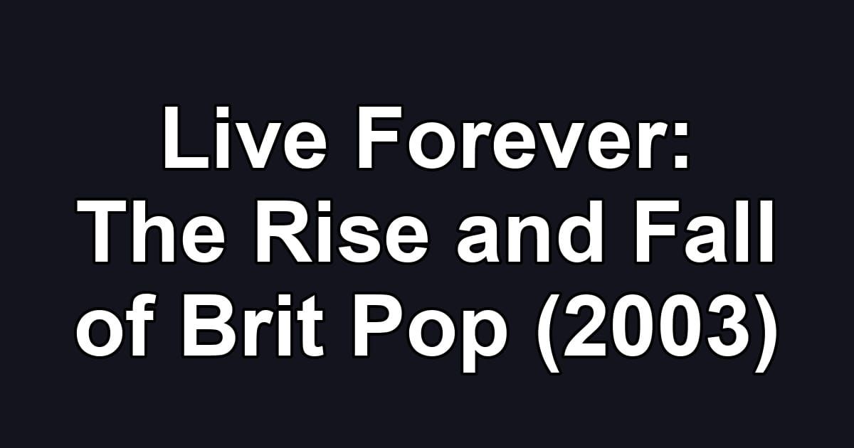 Live Forever: The Rise and Fall of Brit Pop (2003)