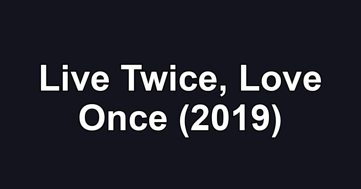 Live Twice, Love Once (2019)