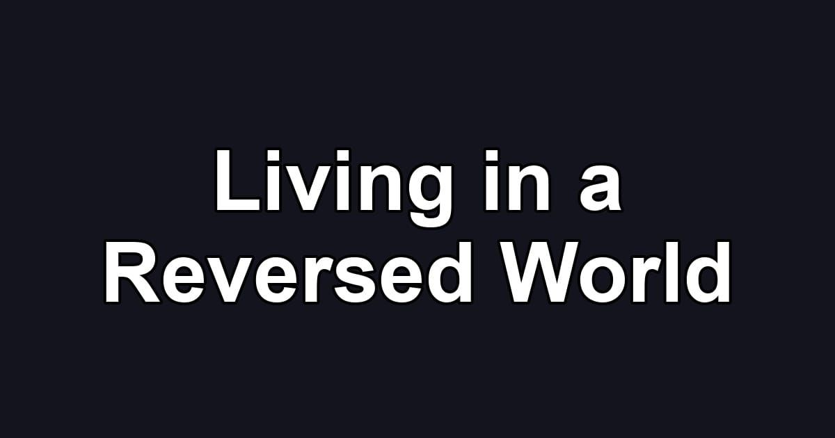 Living in a Reversed World