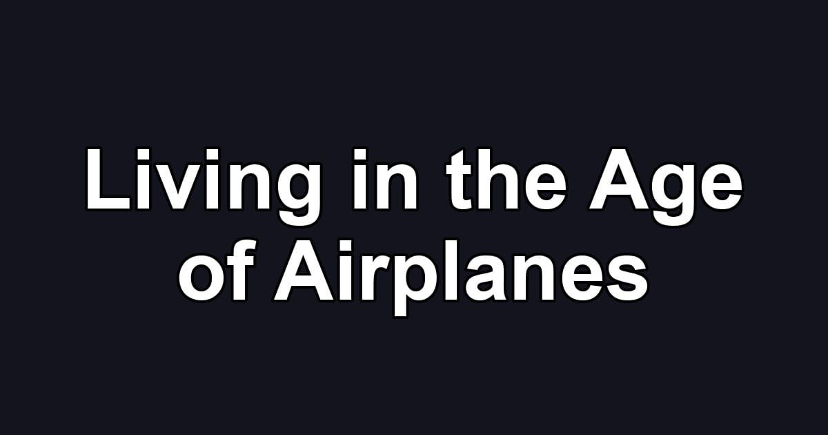 Living in the Age of Airplanes