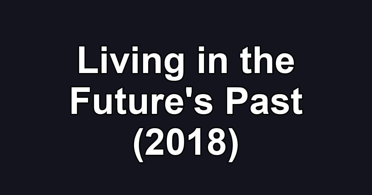 Living in the Future's Past (2018)