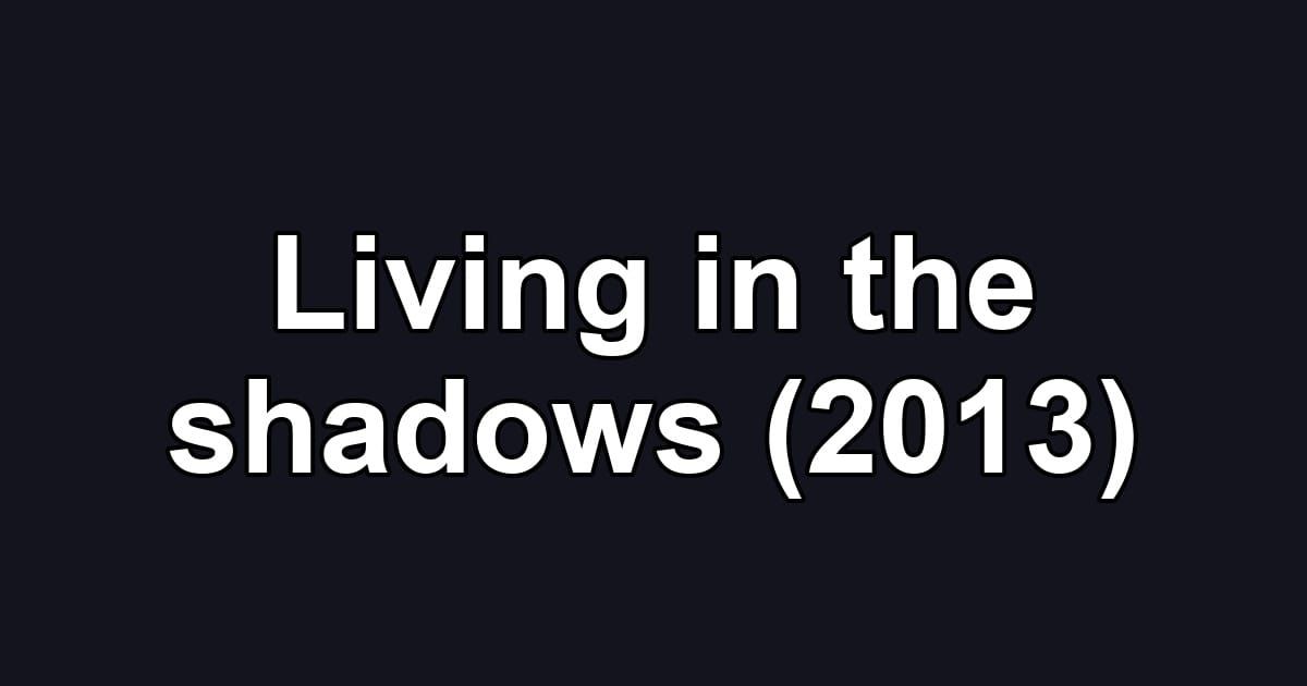 Living in the shadows (2013)