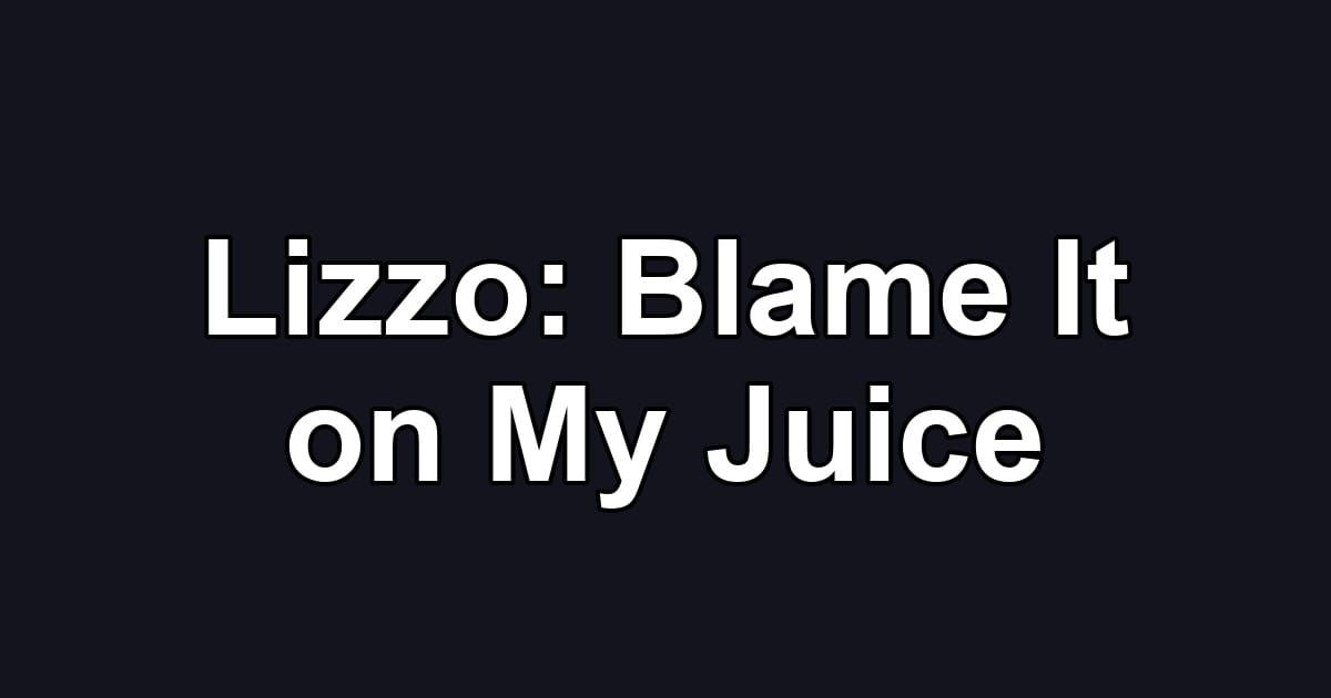 Lizzo: Blame It on My Juice