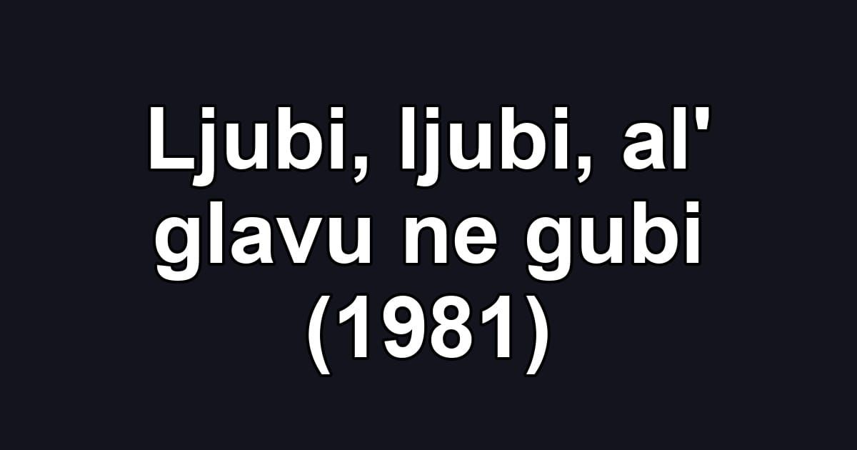Ljubi, ljubi, al' glavu ne gubi (1981)