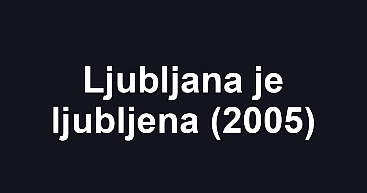 Ljubljana je ljubljena (2005)