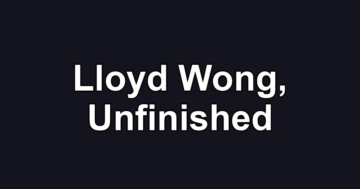 Lloyd Wong, Unfinished