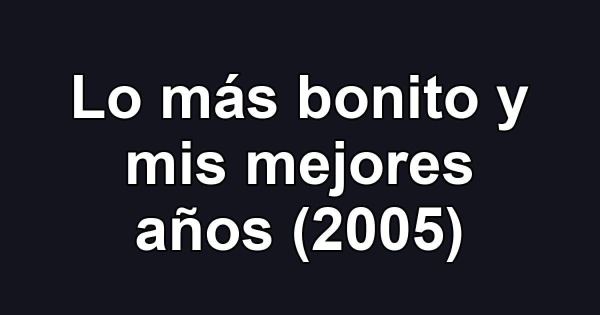 Lo más bonito y mis mejores años (2005)