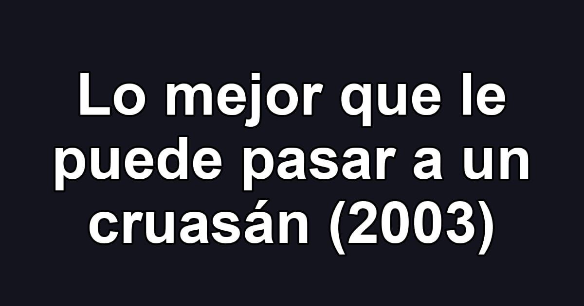 Lo mejor que le puede pasar a un cruasán (2003)