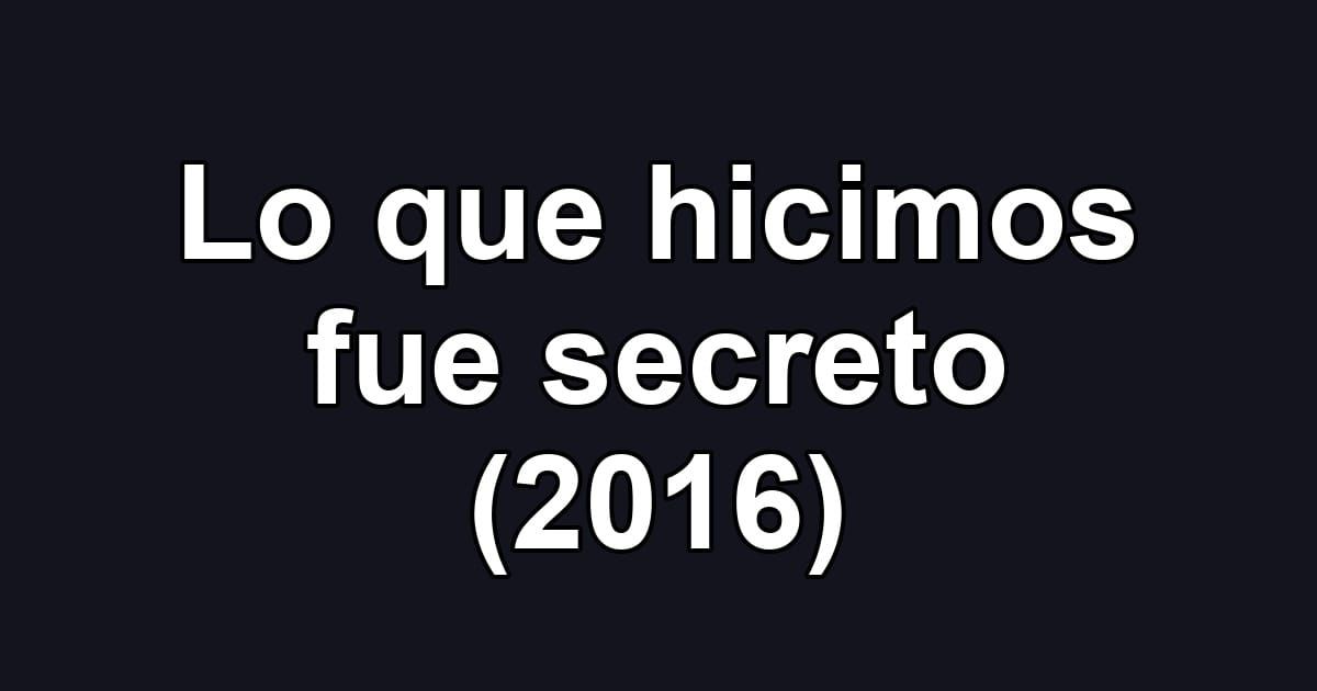 Lo que hicimos fue secreto (2016)